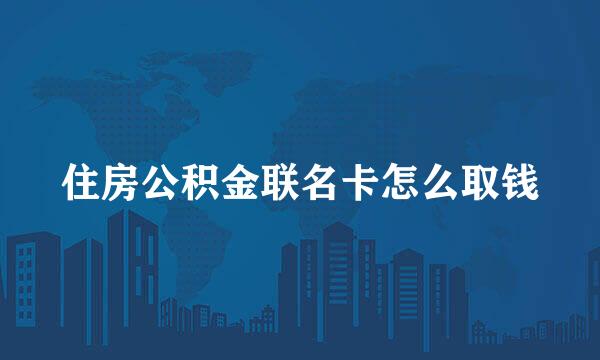 住房公积金联名卡怎么取钱
