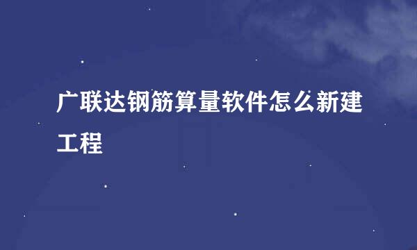 广联达钢筋算量软件怎么新建工程