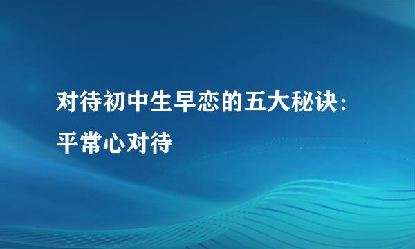 对待初中生早恋的五大秘诀：平常心对待