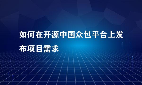 如何在开源中国众包平台上发布项目需求