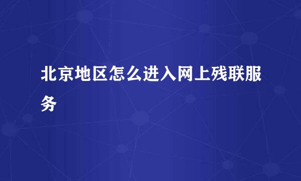 北京地区怎么进入网上残联服务