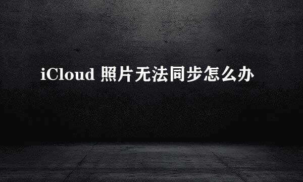 iCloud 照片无法同步怎么办