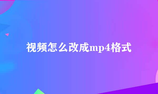 视频怎么改成mp4格式