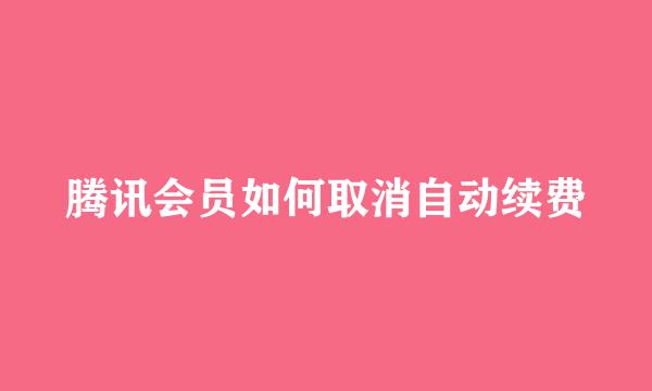 腾讯会员如何取消自动续费