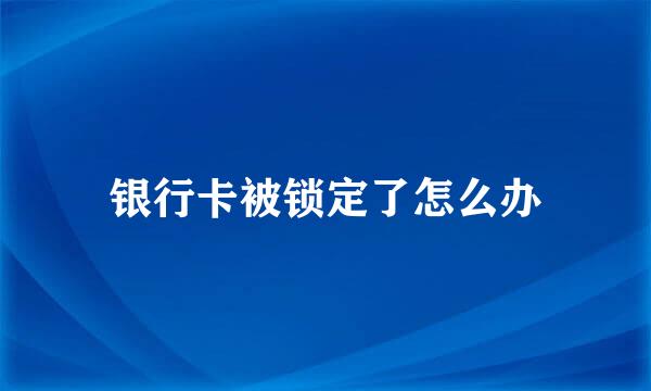 银行卡被锁定了怎么办