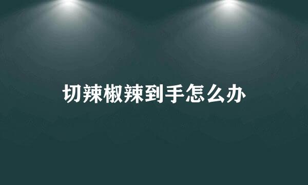 切辣椒辣到手怎么办