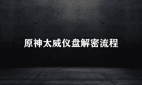 原神太威仪盘解密流程