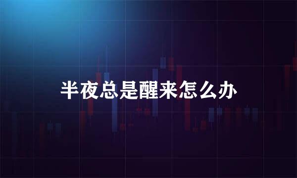 半夜总是醒来怎么办
