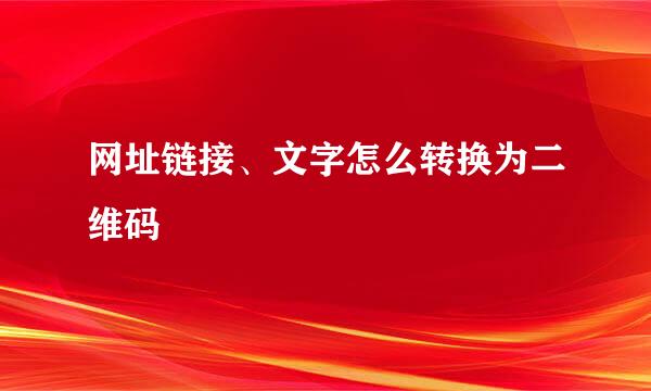 网址链接、文字怎么转换为二维码