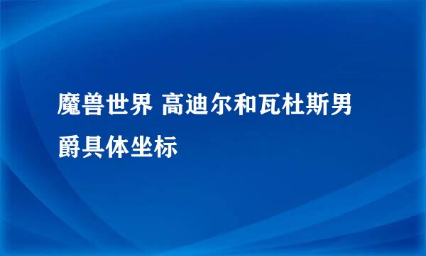 魔兽世界 高迪尔和瓦杜斯男爵具体坐标