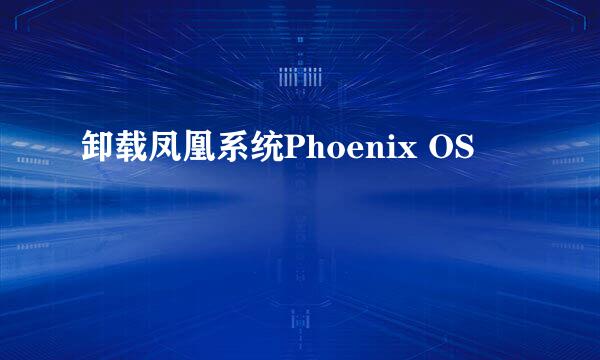 卸载凤凰系统Phoenix OS