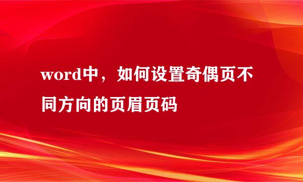 word中,如何设置奇偶页不同方向的页眉页码
