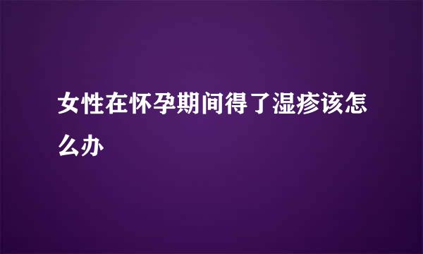 女性在怀孕期间得了湿疹该怎么办