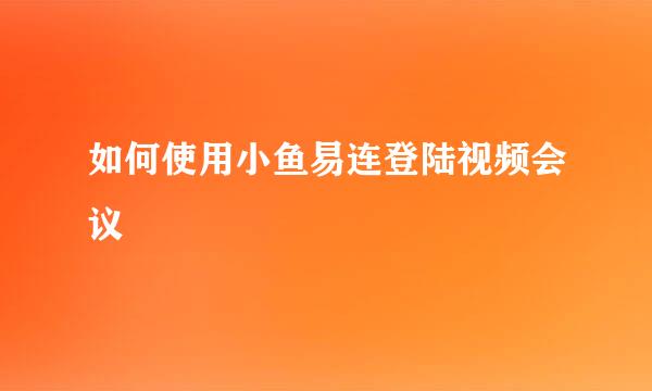 如何使用小鱼易连登陆视频会议