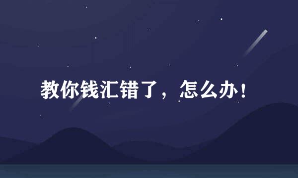 教你钱汇错了,怎么办!