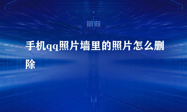 手机qq照片墙里的照片怎么删除
