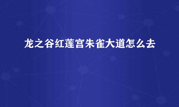龙之谷红莲宫朱雀大道怎么去
