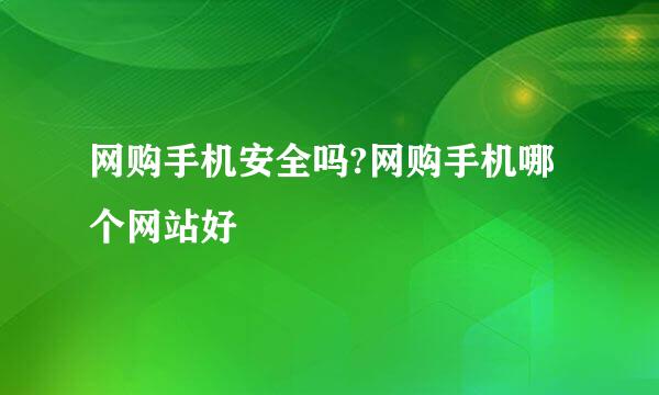 网购手机安全吗?网购手机哪个网站好