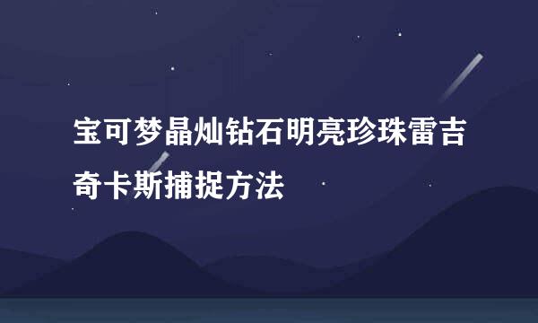 宝可梦晶灿钻石明亮珍珠雷吉奇卡斯捕捉方法