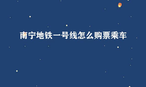 南宁地铁一号线怎么购票乘车