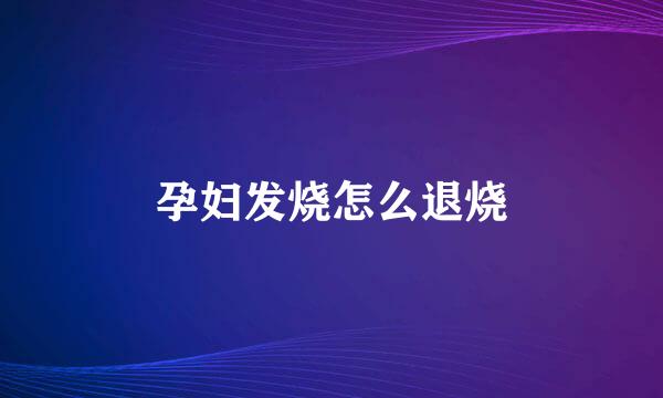 孕妇发烧怎么退烧