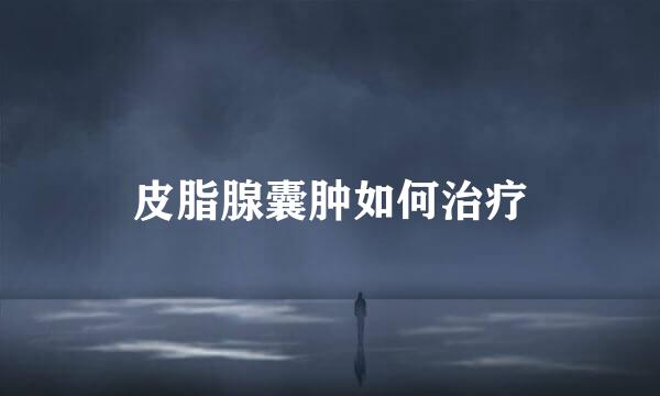 皮脂腺囊肿如何治疗