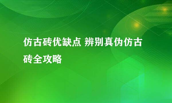 仿古砖优缺点 辨别真伪仿古砖全攻略
