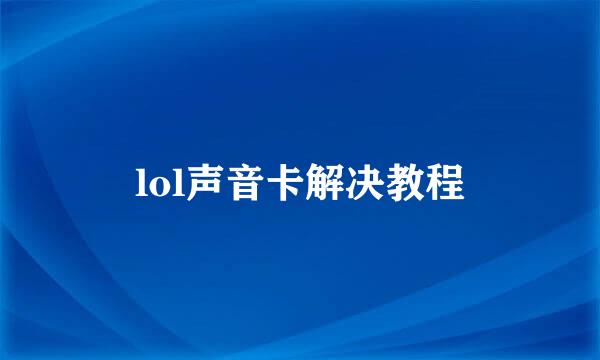 lol声音卡解决教程