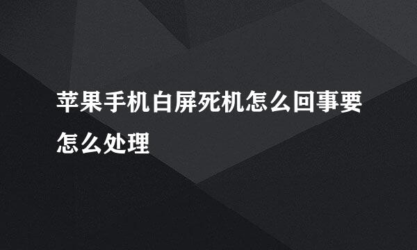 苹果手机白屏死机怎么回事要怎么处理