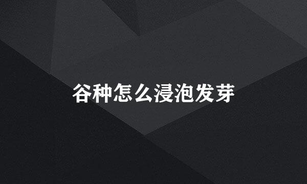 谷种怎么浸泡发芽