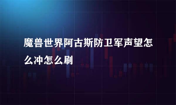 魔兽世界阿古斯防卫军声望怎么冲怎么刷