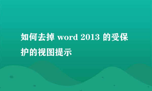 如何去掉 word 2013 的受保护的视图提示