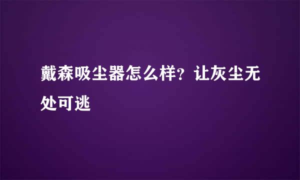 戴森吸尘器怎么样？让灰尘无处可逃