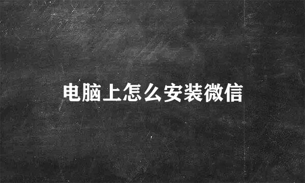 电脑上怎么安装微信