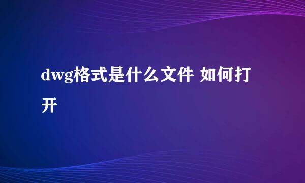 dwg格式是什么文件 如何打开