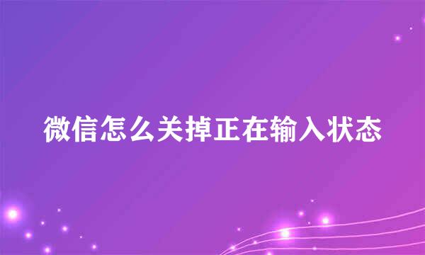 微信怎么关掉正在输入状态
