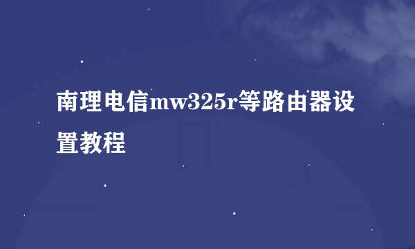 南理电信mw325r等路由器设置教程