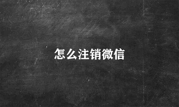 怎么注销微信