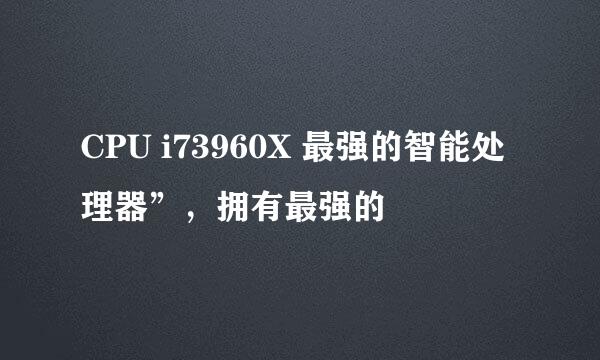 CPU i73960X 最强的智能处理器”，拥有最强的