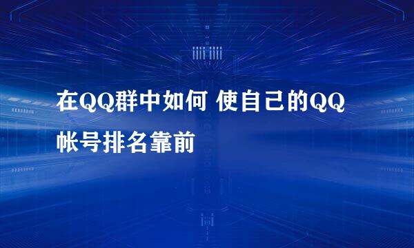 在QQ群中如何 使自己的QQ帐号排名靠前