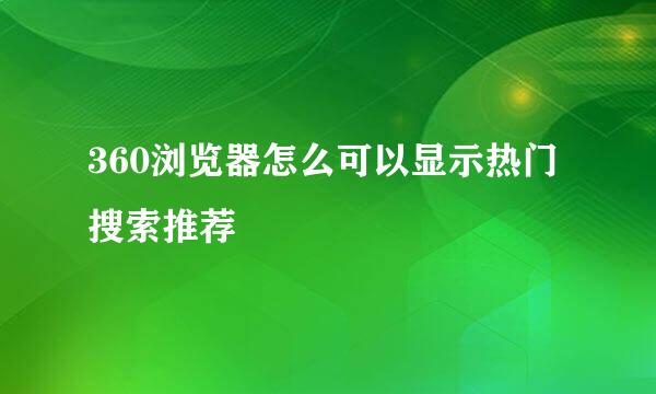 360浏览器怎么可以显示热门搜索推荐