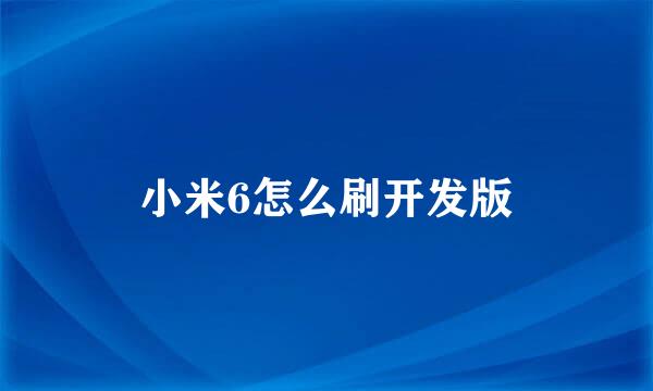 小米6怎么刷开发版