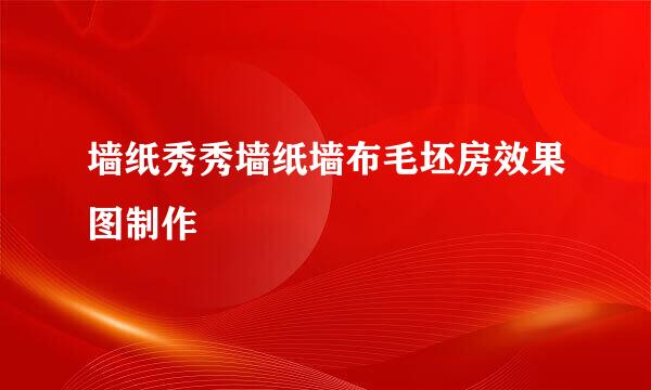 墙纸秀秀墙纸墙布毛坯房效果图制作