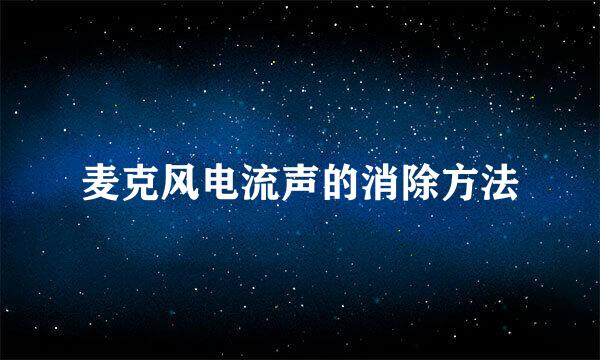 麦克风电流声的消除方法