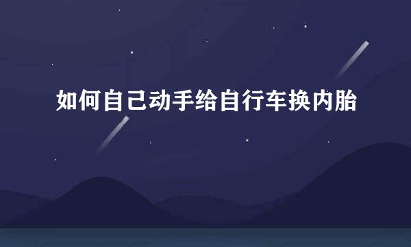 如何自己动手给自行车换内胎