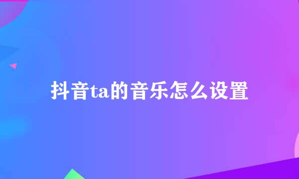 抖音ta的音乐怎么设置