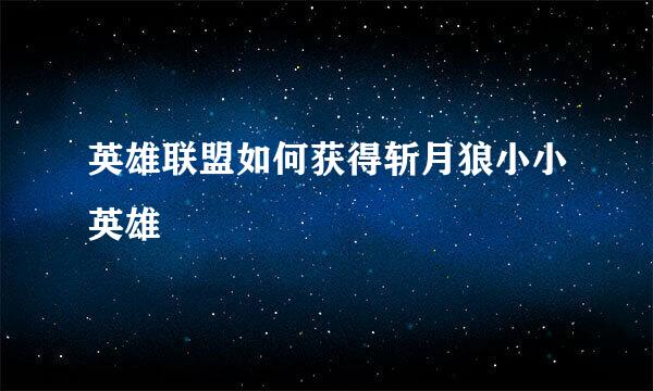 英雄联盟如何获得斩月狼小小英雄