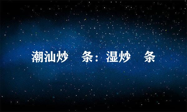 潮汕炒粿条:湿炒粿条