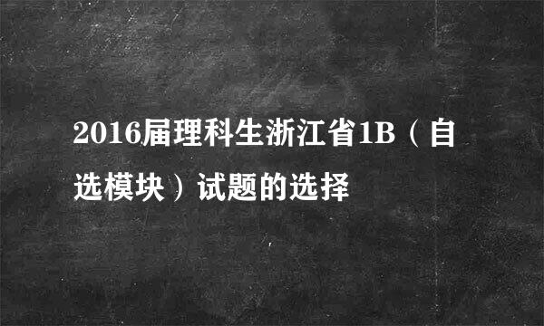 2016届理科生浙江省1B(自选模块)试题的选择
