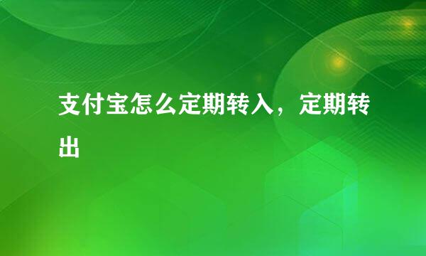 支付宝怎么定期转入,定期转出